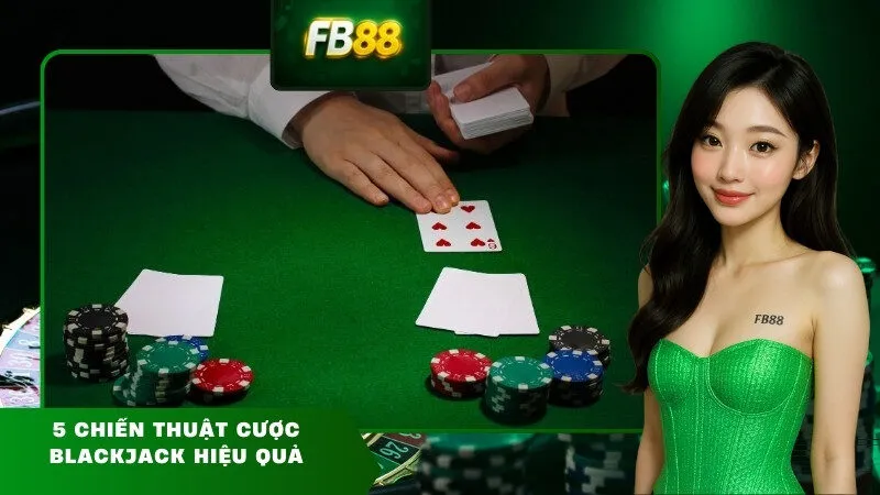 5 chiến thuật cược Blackjack hiệu quả