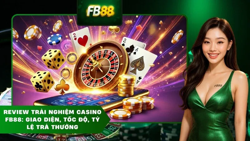 Review trải nghiệm casino FB88: Giao diện, tốc độ, tỷ lệ trả thưởng